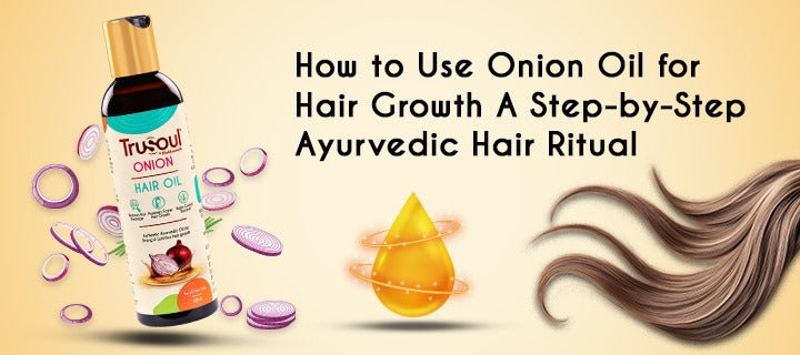 How to Use Onion Oil for Hair Growth: A Step-by-Step Ayurvedic Hair Ritual